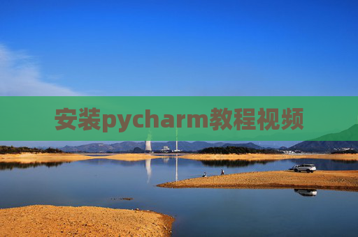 安装pycharm教程视频 安装pycharm教程视频