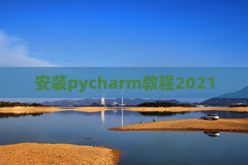 安装pycharm教程2021